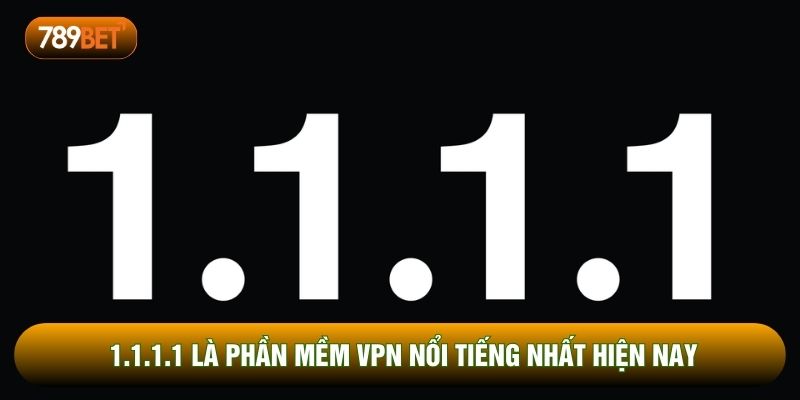 1.1.1.1 là phần mềm VPN nổi tiếng nhất hiện nay