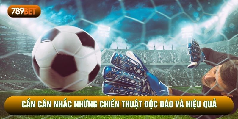 Cần cân nhắc những chiến thuật độc đáo và hiệu quả