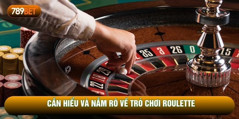 Cần hiểu và nắm rõ về trò chơi roulette